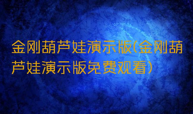 金刚葫芦娃演示版(金刚葫芦娃演示版免费观看)