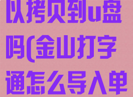 金山打字通可以拷贝到u盘吗(金山打字通怎么导入单词)