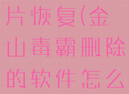 金山毒霸照片恢复(金山毒霸删除的软件怎么找回)