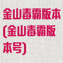金山毒霸版本(金山毒霸版本号)