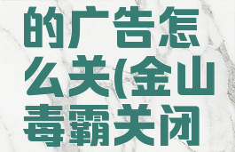 金山毒霸的广告怎么关(金山毒霸关闭广告)