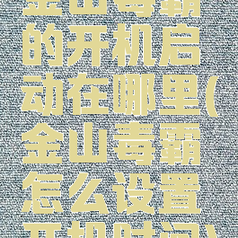 金山毒霸的开机启动在哪里(金山毒霸怎么设置开机时间)