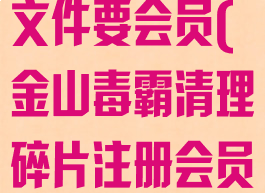 金山毒霸粉碎文件要会员(金山毒霸清理碎片注册会员)