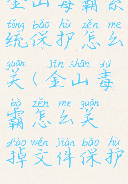 金山毒霸系统保护怎么关(金山毒霸怎么关掉文件保护)