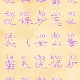 金山毒霸系统保护怎么关(金山毒霸系统保护怎样删掉)