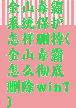 金山毒霸系统保护怎样删掉(金山毒霸怎么彻底删除win7)