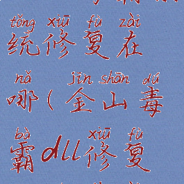 金山毒霸系统修复在哪(金山毒霸dll修复工具下载)