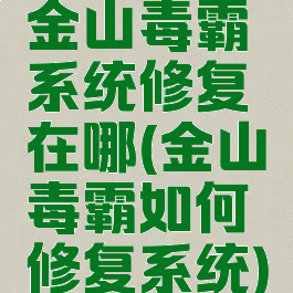 金山毒霸系统修复在哪(金山毒霸如何修复系统)