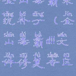 金山毒霸系统补丁(金山毒霸dll文件修复专区)