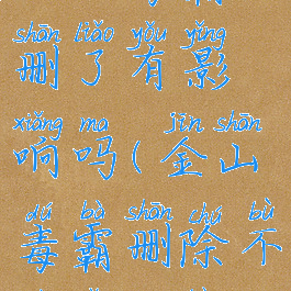 金山毒霸删了有影响吗(金山毒霸删除不掉怎么办)