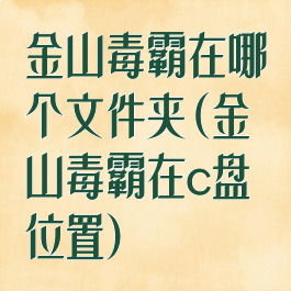 金山毒霸在哪个文件夹(金山毒霸在c盘位置)