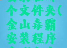 金山毒霸安装在哪个文件夹(金山毒霸安装程序在哪个文件夹)