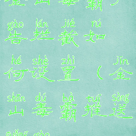 金山毒霸广告拦截如何设置(金山毒霸推送广告)