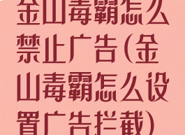 金山毒霸怎么禁止广告(金山毒霸怎么设置广告拦截)