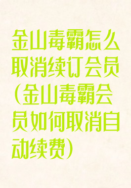 金山毒霸怎么取消续订会员(金山毒霸会员如何取消自动续费)
