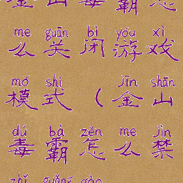 金山毒霸怎么关闭游戏模式(金山毒霸怎么禁止广告)