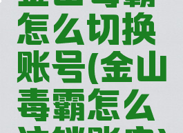 金山毒霸怎么切换账号(金山毒霸怎么注销账户)