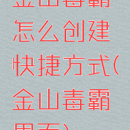 金山毒霸怎么创建快捷方式(金山毒霸界面)