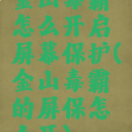 金山毒霸怎么开启屏幕保护(金山毒霸的屏保怎么开)