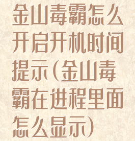 金山毒霸怎么开启开机时间提示(金山毒霸在进程里面怎么显示)