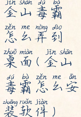 金山毒霸怎么弄到桌面(金山毒霸怎么安装软件)