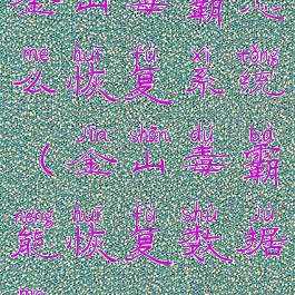 金山毒霸怎么恢复系统(金山毒霸能恢复数据吗)