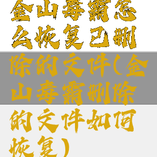 金山毒霸怎么恢复已删除的文件(金山毒霸删除的文件如何恢复)