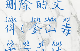 金山毒霸怎么恢复已删除的文件(金山毒霸可以恢复删除的文件吗)