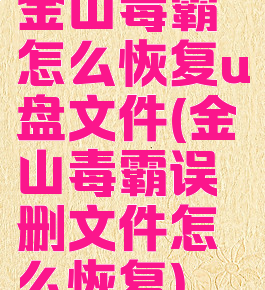 金山毒霸怎么恢复u盘文件(金山毒霸误删文件怎么恢复)