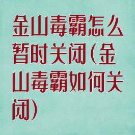 金山毒霸怎么暂时关闭(金山毒霸如何关闭)