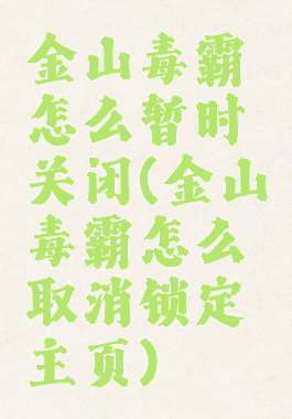 金山毒霸怎么暂时关闭(金山毒霸怎么取消锁定主页)