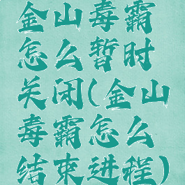 金山毒霸怎么暂时关闭(金山毒霸怎么结束进程)