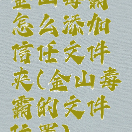 金山毒霸怎么添加信任文件夹(金山毒霸的文件位置)