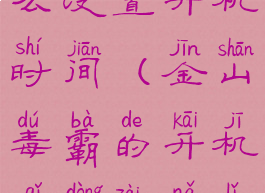 金山毒霸怎么设置开机时间(金山毒霸的开机启动在哪里)