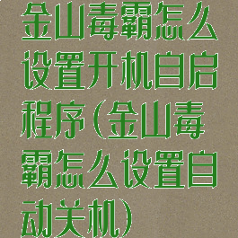 金山毒霸怎么设置开机自启程序(金山毒霸怎么设置自动关机)