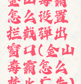 金山毒霸怎么设置拦截弹出窗口(金山毒霸怎么禁止广告)