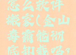 金山毒霸怎么软件搬家(金山毒霸能彻底卸载吗?)