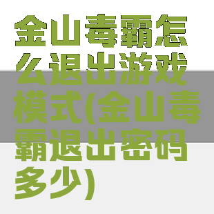 金山毒霸怎么退出游戏模式(金山毒霸退出密码多少)