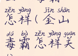 金山毒霸怎样(金山毒霸怎样关闭)