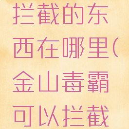 金山毒霸拦截的东西在哪里(金山毒霸可以拦截弹窗吗)