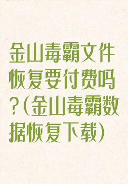 金山毒霸文件恢复要付费吗?(金山毒霸数据恢复下载)