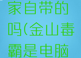 金山毒霸是电脑管家自带的吗(金山毒霸是电脑管家自带的吗知乎)