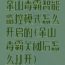 金山毒霸智能监控模式怎么开启的(金山毒霸关闭后怎么打开)