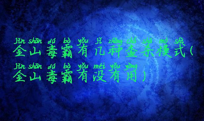 金山毒霸有几种查杀模式(金山毒霸有没有用)