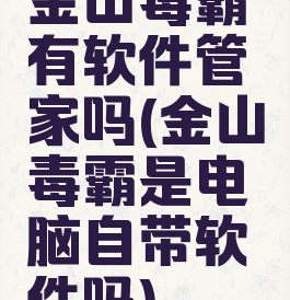 金山毒霸有软件管家吗(金山毒霸是电脑自带软件吗)