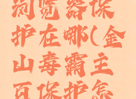 金山毒霸浏览器保护在哪(金山毒霸主页保护怎么关)