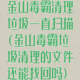 金山毒霸清理垃圾一直扫描(金山毒霸垃圾清理的文件还能找回吗)