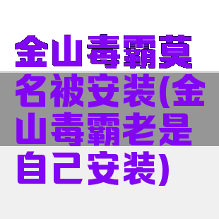 金山毒霸莫名被安装(金山毒霸老是自己安装)