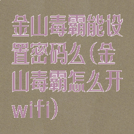 金山毒霸能设置密码么(金山毒霸怎么开wifi)