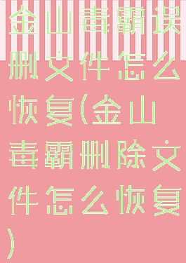 金山毒霸误删文件怎么恢复(金山毒霸删除文件怎么恢复)